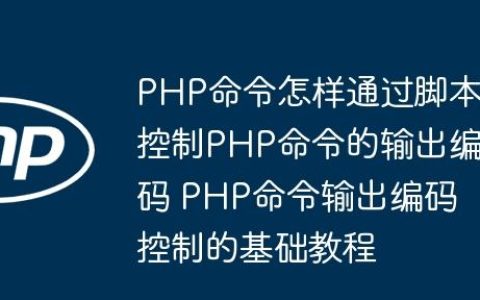 PHP命令怎样通过脚本控制PHP命令的输出编码 PHP命令输出编码控制的基础教程