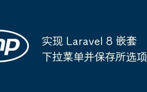 实现 Laravel 8 嵌套下拉菜单并保存所选项