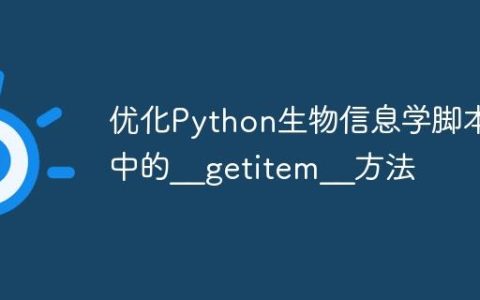 优化Python生物信息学脚本中的__getitem__方法