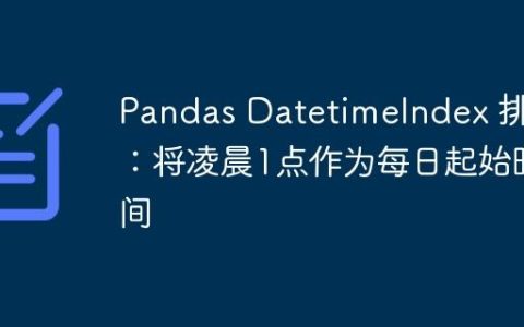 Pandas DatetimeIndex 排序：将凌晨1点作为每日起始时间