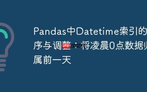 Pandas中Datetime索引的排序与调整：将凌晨0点数据归属前一天