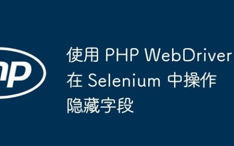 使用 PHP WebDriver 在 Selenium 中操作隐藏字段