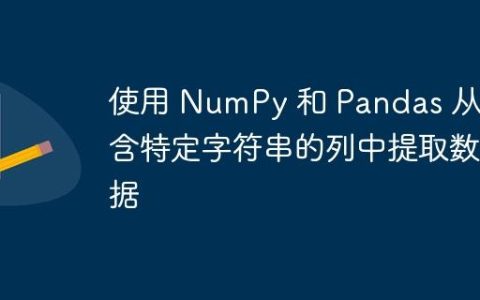 使用 NumPy 和 Pandas 从包含特定字符串的列中提取数据