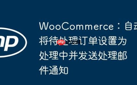 WooCommerce：自动将待处理订单设置为处理中并发送处理邮件通知