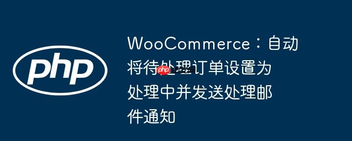 woocommerce:自动将待处理订单设置为处理中并发送处理邮件通知