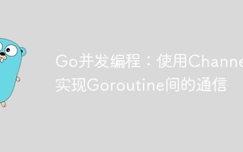 Go并发编程：使用Channel实现Goroutine间的通信