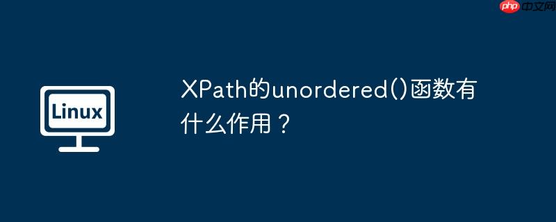xpath的unordered()函数有什么作用？
