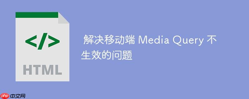 解决移动端 Media Query 不生效的问题