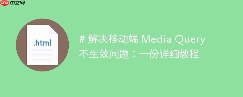 # 解决移动端 Media Query 不生效问题：一份详细教程