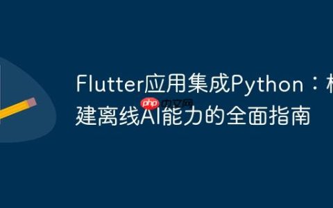 Flutter应用集成Python：构建离线AI能力的全面指南