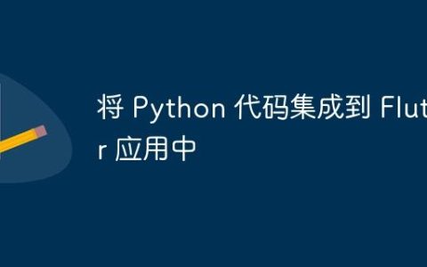 将 Python 代码集成到 Flutter 应用中