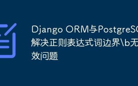 Django ORM与PostgreSQL：解决正则表达式词边界无效问题