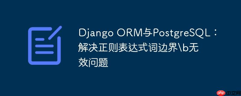django orm与postgresql:解决正则表达式词边界b无效问题