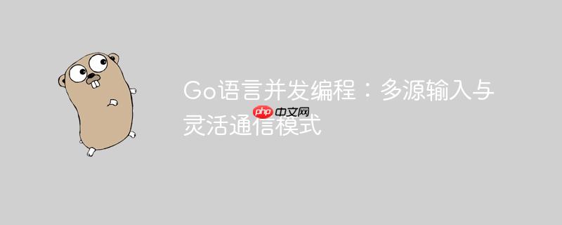 Go语言并发编程:多源输入与灵活通信模式