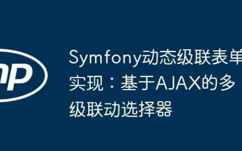 Symfony动态级联表单实现：基于AJAX的多级联动选择器
