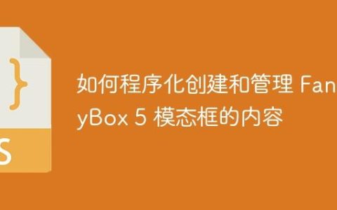 如何程序化创建和管理 FancyBox 5 模态框的内容