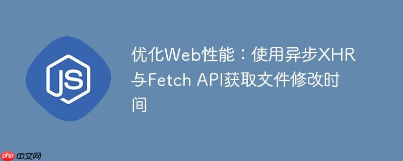 优化Web性能:使用异步XHR与Fetch API获取文件修改时间