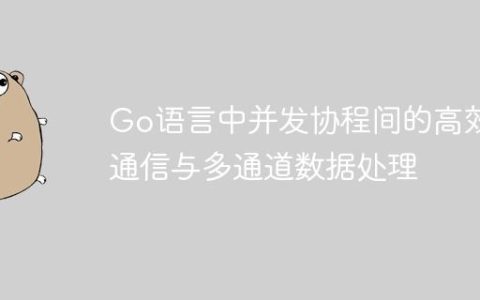 Go语言中并发协程间的高效通信与多通道数据处理