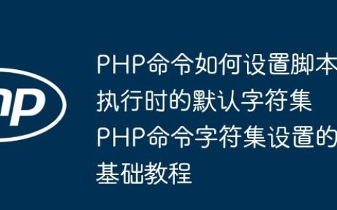 PHP命令如何设置脚本执行时的默认字符集 PHP命令字符集设置的基础教程