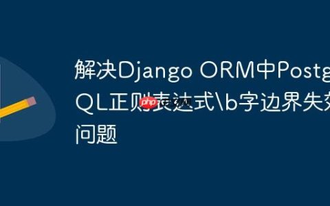解决Django ORM中PostgreSQL正则表达式字边界失效问题
