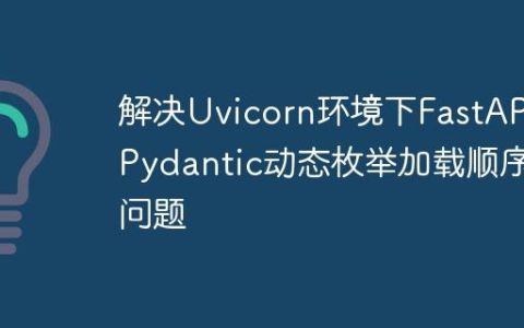 解决Uvicorn环境下FastAPI/Pydantic动态枚举加载顺序问题