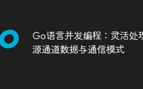 Go语言并发编程：灵活处理多源通道数据与通信模式