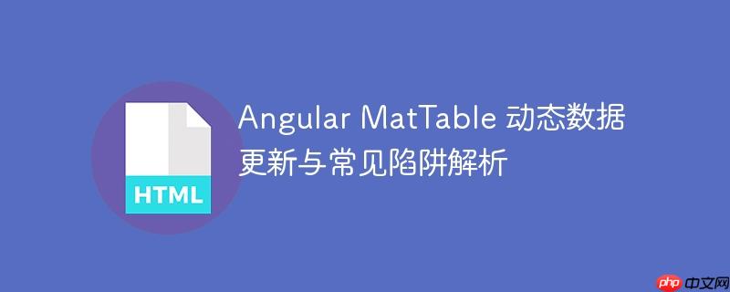Angular MatTable 动态数据更新与常见陷阱解析