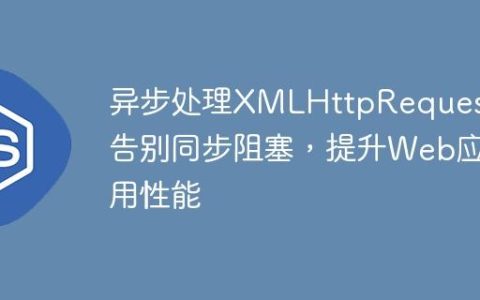 异步处理XMLHttpRequest：告别同步阻塞，提升Web应用性能