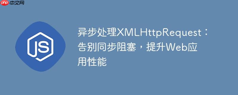 异步处理XMLHttpRequest:告别同步阻塞,提升Web应用性能