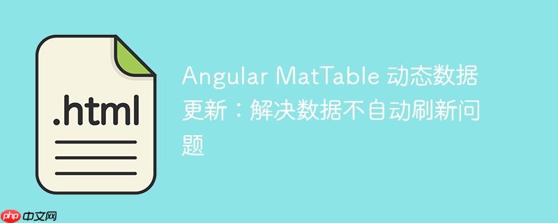 Angular MatTable 动态数据更新：解决数据不自动刷新问题
