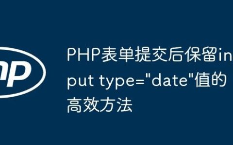 PHP表单提交后保留input type=”date”值的高效方法
