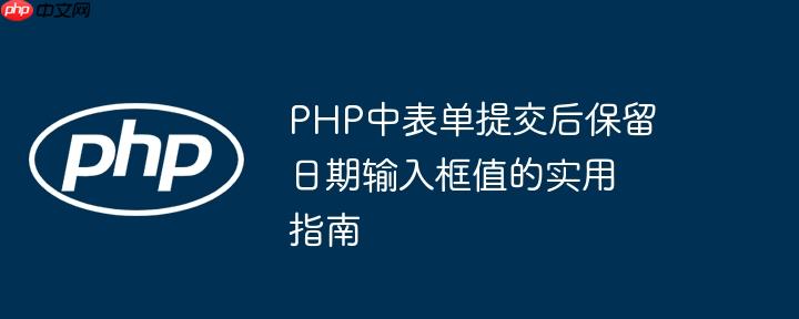 php中表单提交后保留日期输入框值的实用指南