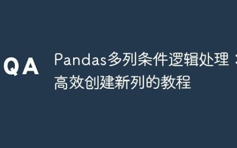 Pandas多列条件逻辑处理：高效创建新列的教程