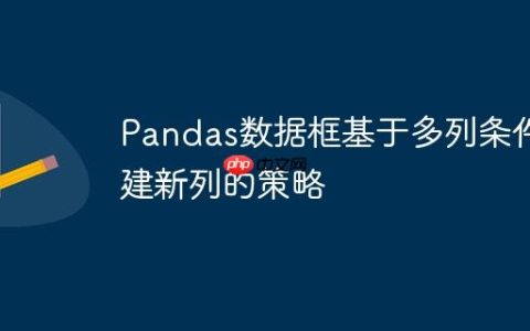 Pandas数据框基于多列条件创建新列的策略