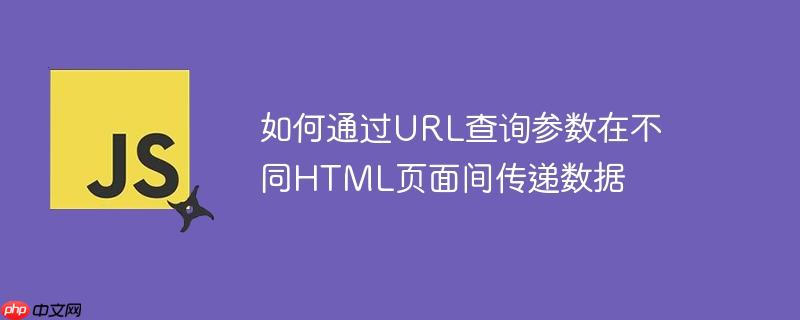 如何通过URL查询参数在不同HTML页面间传递数据