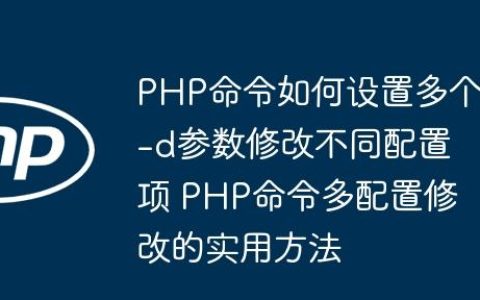 PHP命令如何设置多个-d参数修改不同配置项 PHP命令多配置修改的实用方法