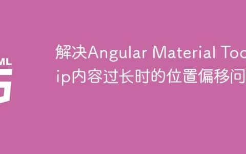 解决Angular Material Tooltip内容过长时的位置偏移问题