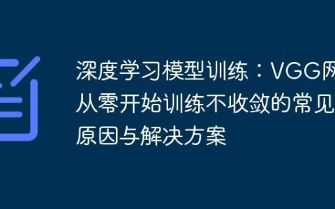 深度学习模型训练：VGG网络从零开始训练不收敛的常见原因与解决方案