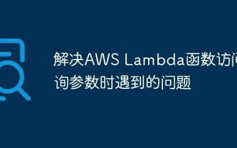 解决AWS Lambda函数访问查询参数时遇到的问题