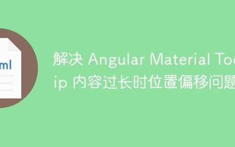 解决 Angular Material Tooltip 内容过长时位置偏移问题