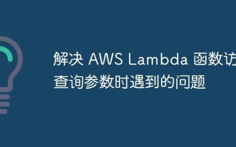 解决 AWS Lambda 函数访问查询参数时遇到的问题