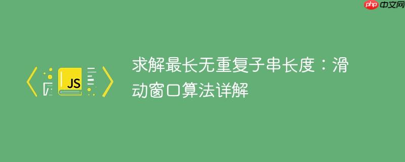求解最长无重复子串长度:滑动窗口算法详解