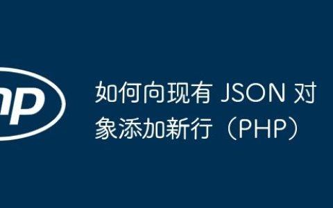 如何向现有 JSON 对象添加新行（PHP）