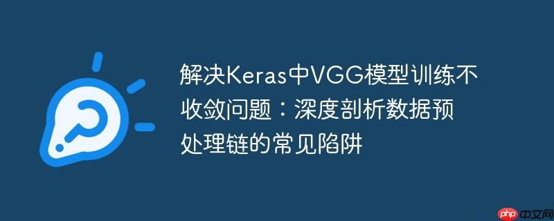 解决Keras中VGG模型训练不收敛问题:深度剖析数据预处理链的常见陷阱