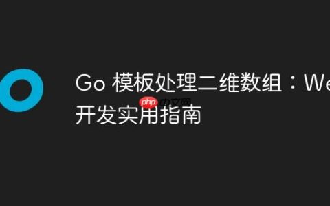Go 模板处理二维数组：Web 开发实用指南