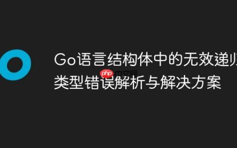 Go语言结构体中的无效递归类型错误解析与解决方案