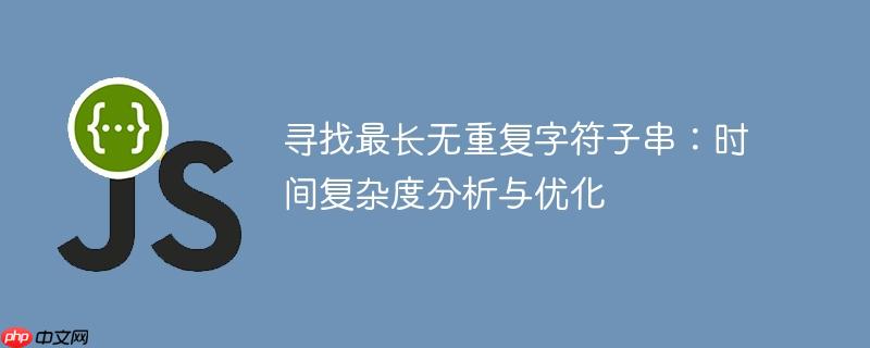 寻找最长无重复字符子串：时间复杂度分析与优化