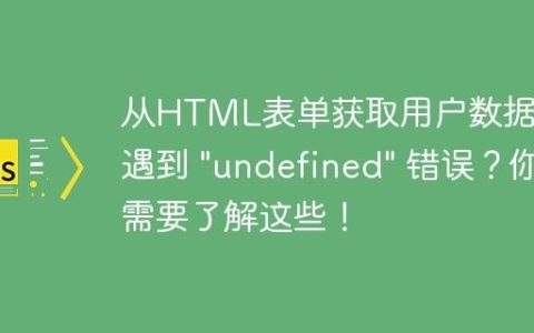 从HTML表单获取用户数据时遇到 “undefined” 错误？你需要了解这些！