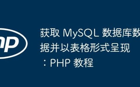 获取 MySQL 数据库数据并以表格形式呈现：PHP 教程