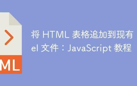 将 HTML 表格追加到现有 Excel 文件：JavaScript 教程